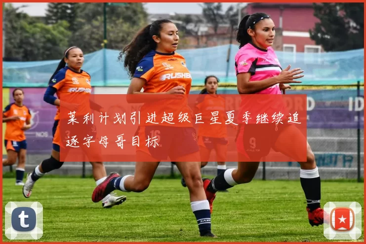 莱利计划引进超级巨星夏季继续追逐字母哥目标
