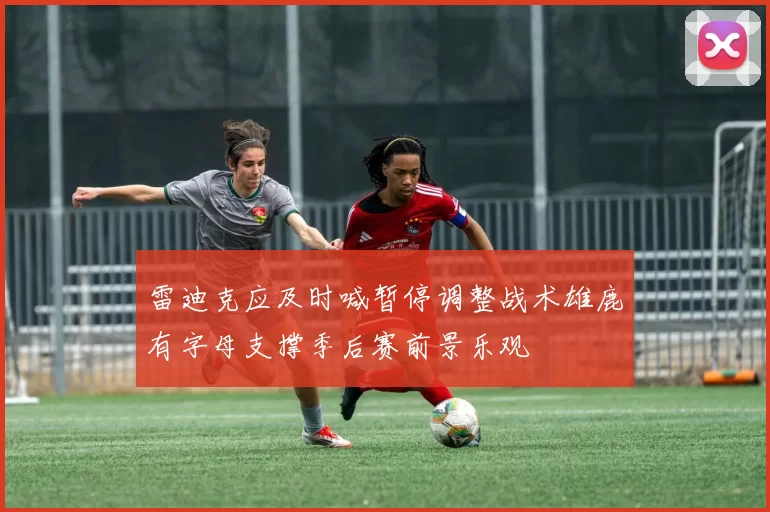 雷迪克应及时喊暂停调整战术雄鹿有字母支撑季后赛前景乐观