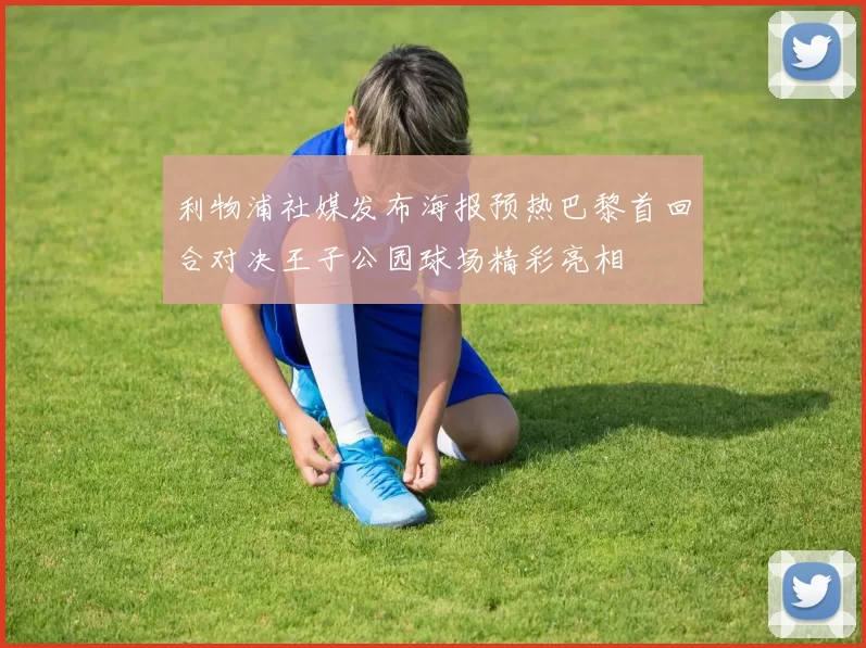 利物浦社媒发布海报预热巴黎首回合对决王子公园球场精彩亮相