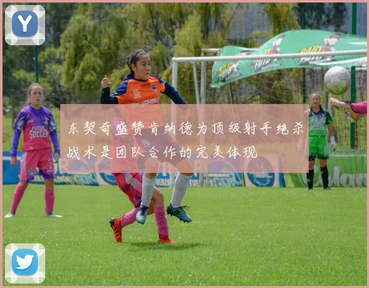 东契奇盛赞肯纳德为顶级射手绝杀战术是团队合作的完美体现