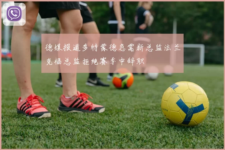 德媒报道多特蒙德急需新总监法兰克福总监拒绝赛季中辞职