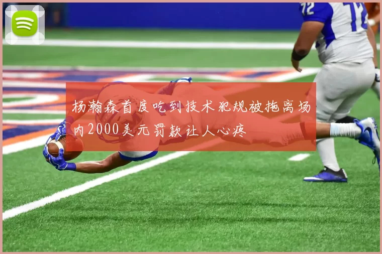 杨瀚森首度吃到技术犯规被拖离场内2000美元罚款让人心疼
